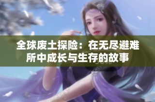 全球废土探险：在无尽避难所中成长与生存的故事