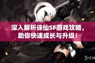 深入解析诛仙SF游戏攻略，助你快速成长与升级！