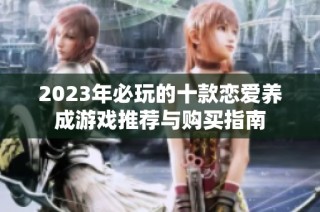 2023年必玩的十款恋爱养成游戏推荐与购买指南