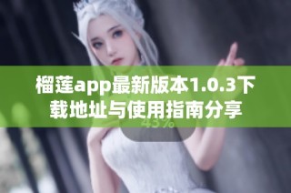 榴莲app最新版本1.0.3下载地址与使用指南分享