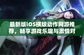 最新版iOS横版动作网游推荐，畅享游戏乐趣与激情对战体验