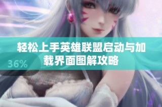 轻松上手英雄联盟启动与加载界面图解攻略