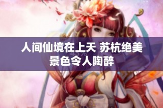 人间仙境在上天 苏杭绝美景色令人陶醉