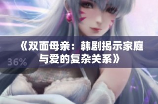 《双面母亲：韩剧揭示家庭与爱的复杂关系》