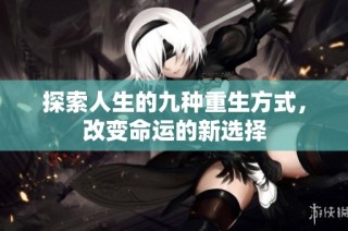 探索人生的九种重生方式，改变命运的新选择