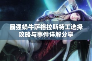 最强蜗牛萨格拉斯特工选择攻略与事件详解分享
