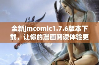 全新jmcomic1.7.6版本下载，让你的漫画阅读体验更精彩！