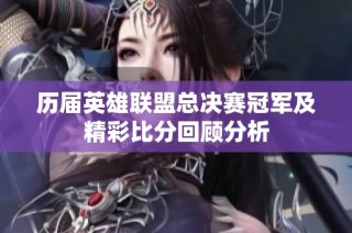 历届英雄联盟总决赛冠军及精彩比分回顾分析