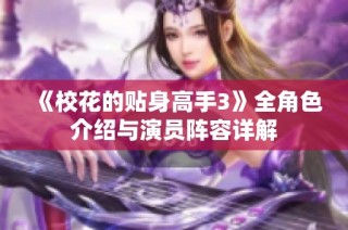 《校花的贴身高手3》全角色介绍与演员阵容详解