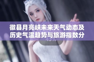 徽县月亮峡未来天气动态及历史气温趋势与旅游指数分析