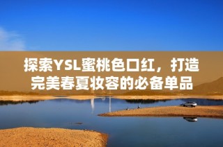 探索YSL蜜桃色口红，打造完美春夏妆容的必备单品