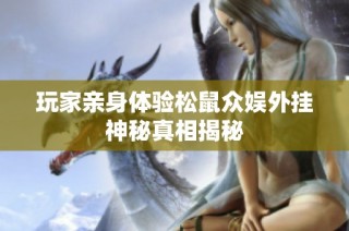 玩家亲身体验松鼠众娱外挂神秘真相揭秘