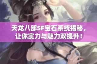 天龙八部SF宝石系统揭秘，让你实力与魅力双提升！