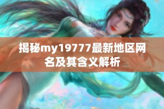 揭秘my19777最新地区网名及其含义解析