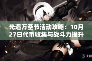 光遇万圣节活动攻略：10月27日代币收集与战斗力提升技巧分享