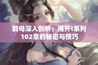 韵母深入剖析：揭开t系列102章的秘密与技巧