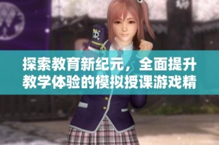 探索教育新纪元，全面提升教学体验的模拟授课游戏精选