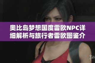 奥比岛梦想国度雷欧NPC详细解析与旅行者雷欧图鉴介绍
