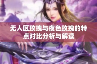 无人区玫瑰与夜色玫瑰的特点对比分析与解读