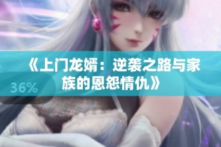 《上门龙婿：逆袭之路与家族的恩怨情仇》
