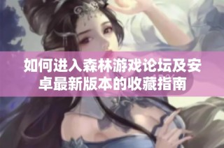 如何进入森林游戏论坛及安卓最新版本的收藏指南