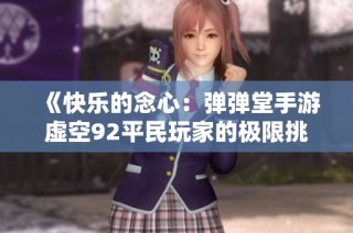 《快乐的念心：弹弹堂手游虚空92平民玩家的极限挑战》