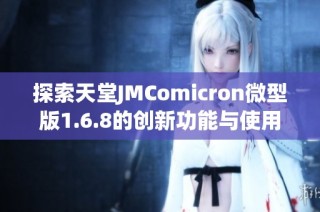 探索天堂JMComicron微型版1.6.8的创新功能与使用体验