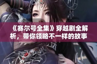 《赛尔号全集》穿越剧全解析，带你领略不一样的故事精彩