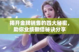 揭开金牌销售的四大秘密，助你业绩翻倍秘诀分享