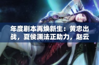 年度剧本再焕新生：黄忠出战，夏侯渊法正助力，赵云遗憾缺席