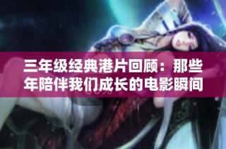 三年级经典港片回顾：那些年陪伴我们成长的电影瞬间