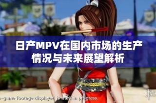 日产MPV在国内市场的生产情况与未来展望解析