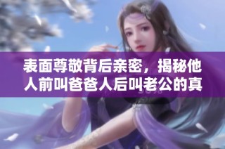 表面尊敬背后亲密，揭秘他人前叫爸爸人后叫老公的真相