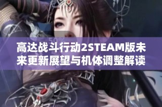 高达战斗行动2STEAM版未来更新展望与机体调整解读