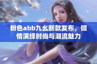 粉色abb九幺新款发布，倾情演绎时尚与潮流魅力
