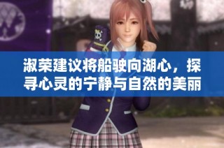 淑荣建议将船驶向湖心，探寻心灵的宁静与自然的美丽