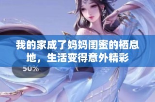 我的家成了妈妈闺蜜的栖息地，生活变得意外精彩
