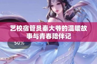 艺校宿管员秦大爷的温暖故事与青春陪伴记