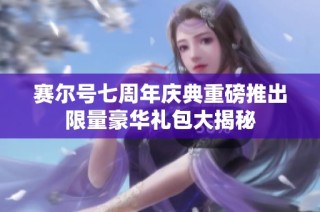 赛尔号七周年庆典重磅推出限量豪华礼包大揭秘