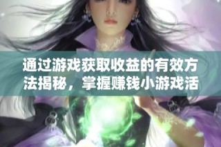 通过游戏获取收益的有效方法揭秘，掌握赚钱小游戏活动的技巧与策略