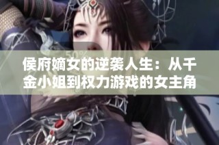 侯府嫡女的逆袭人生：从千金小姐到权力游戏的女主角