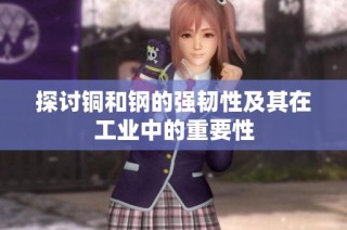 探讨铜和钢的强韧性及其在工业中的重要性