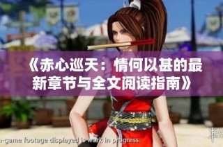 《赤心巡天：情何以甚的最新章节与全文阅读指南》
