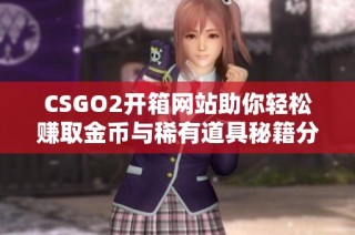 CSGO2开箱网站助你轻松赚取金币与稀有道具秘籍分析