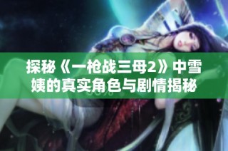 探秘《一枪战三母2》中雪姨的真实角色与剧情揭秘