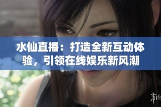 水仙直播：打造全新互动体验，引领在线娱乐新风潮