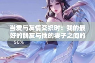 当爱与友情交织时：我的最好的朋友与他的妻子之间的故事
