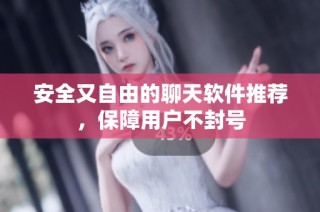 安全又自由的聊天软件推荐，保障用户不封号