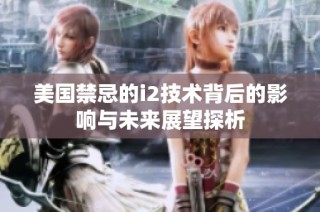 美国禁忌的i2技术背后的影响与未来展望探析
