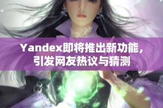 Yandex即将推出新功能，引发网友热议与猜测